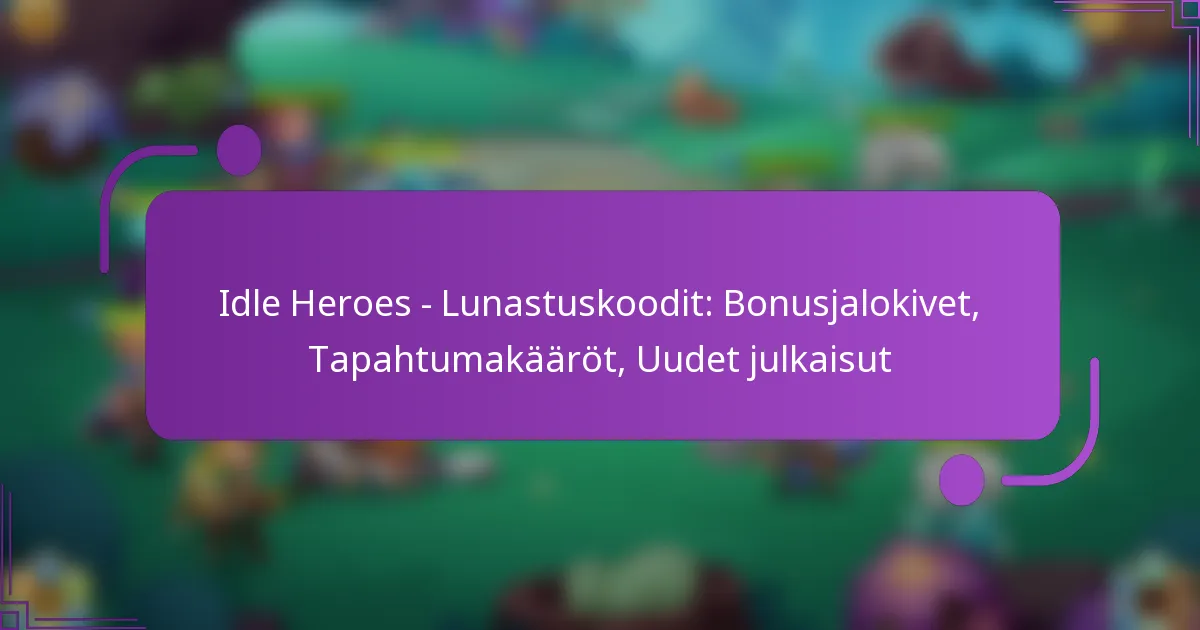 Idle Heroes – Lunastuskoodit: Bonusjalokivet, Tapahtumakääröt, Uudet julkaisut