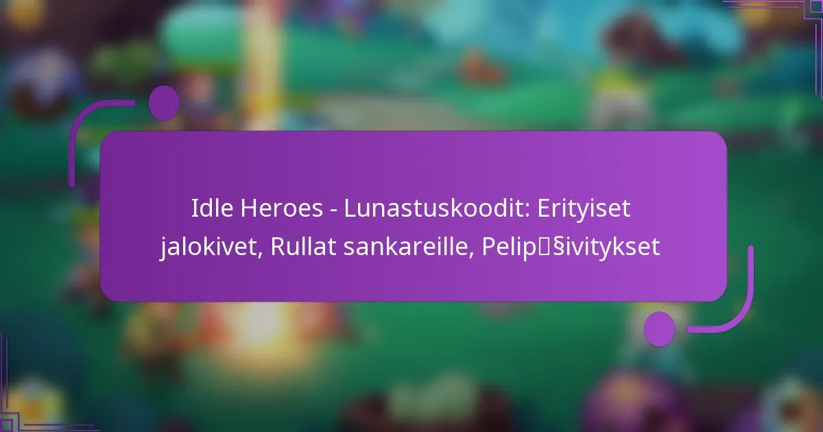 Idle Heroes – Lunastuskoodit: Erityiset jalokivet, Rullat sankareille, Pelipäivitykset