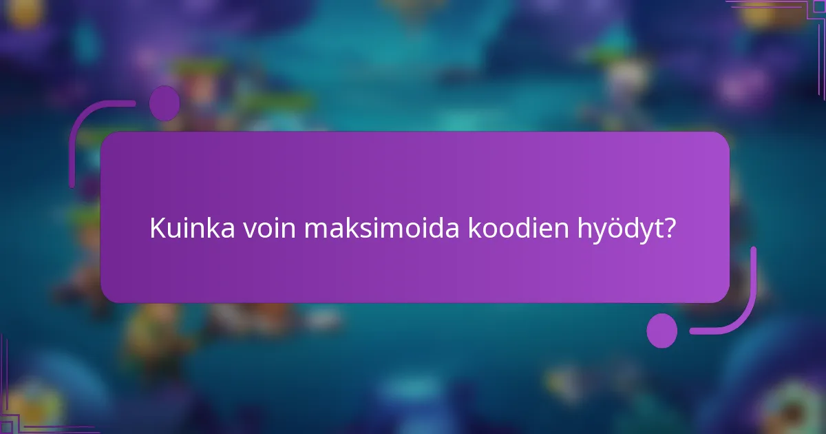 Kuinka voin maksimoida koodien hyödyt?