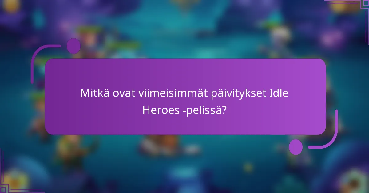 Mitkä ovat viimeisimmät päivitykset Idle Heroes -pelissä?