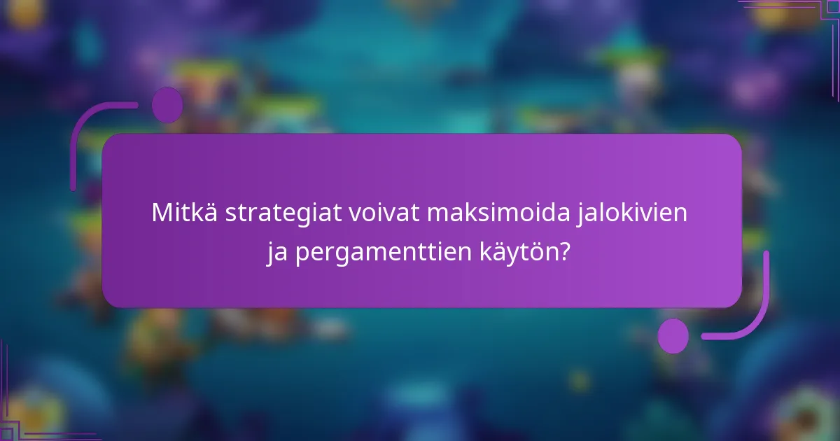 Mitkä strategiat voivat maksimoida jalokivien ja pergamenttien käytön?